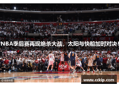 NBA季后赛再现绝杀大战，太阳与快船加时对决！